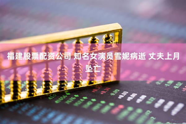福建股票配资公司 知名女演员雪妮病逝 丈夫上月坠亡