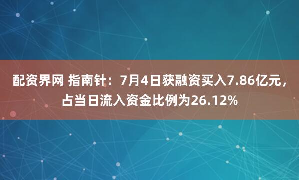 配资界网 指南针：7月4日获融资买入7.86亿元，占当日流入资金比例为26.12%