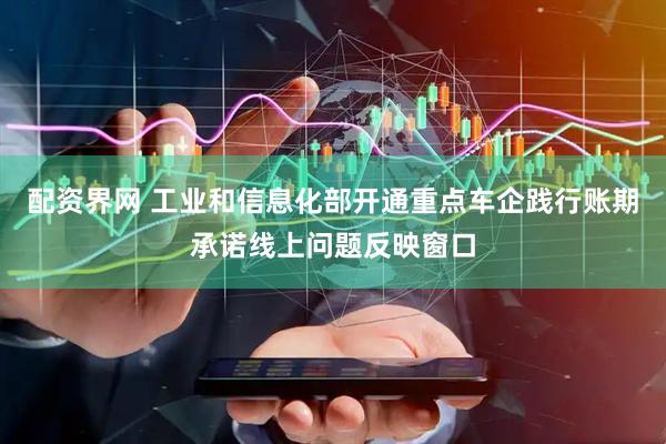 配资界网 工业和信息化部开通重点车企践行账期承诺线上问题反映窗口