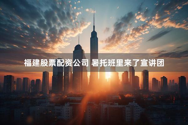 福建股票配资公司 暑托班里来了宣讲团