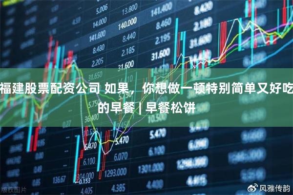 福建股票配资公司 如果，你想做一顿特别简单又好吃的早餐 | 早餐松饼