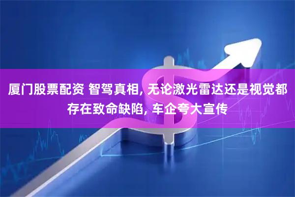 厦门股票配资 智驾真相, 无论激光雷达还是视觉都存在致命缺陷, 车企夸大宣传