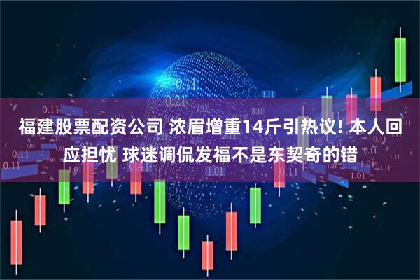 福建股票配资公司 浓眉增重14斤引热议! 本人回应担忧 球迷调侃发福不是东契奇的错