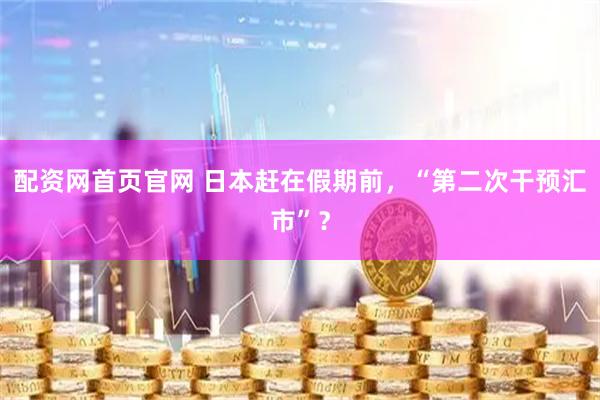 配资网首页官网 日本赶在假期前，“第二次干预汇市”？