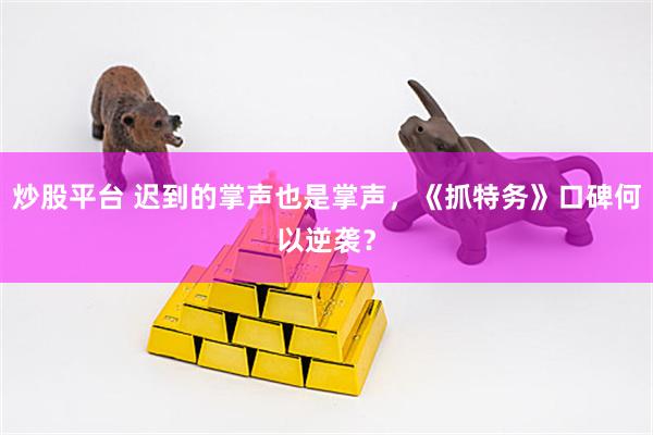 炒股平台 迟到的掌声也是掌声，《抓特务》口碑何以逆袭？