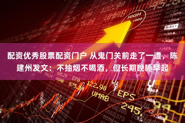 配资优秀股票配资门户 从鬼门关前走了一遭,陈建州发文:不抽烟不喝酒,但长期晚睡早起