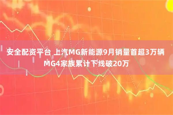 安全配资平台 上汽MG新能源9月销量首超3万辆 MG4家族累计下线破20万